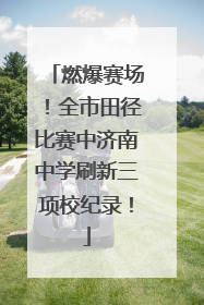 燃爆赛场！全市田径比赛中济南中学刷新三项校纪录！